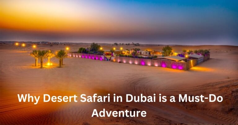 Why Desert Safari in Dubai is a Must-Do Adventure