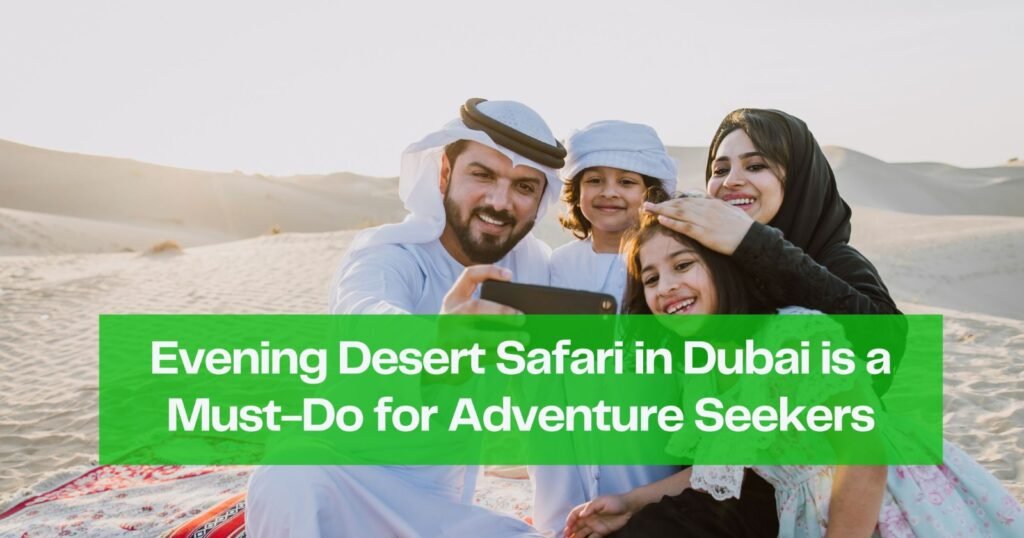 Why the Evening Desert Safari in Dubai is a Must-Do for Adventure Seekers