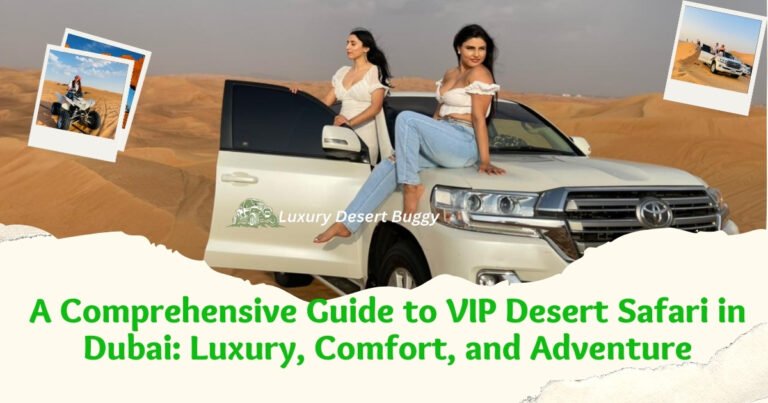 A Comprehensive Guide to VIP Desert Safari in Dubai: Luxury, Comfort, and Adventure